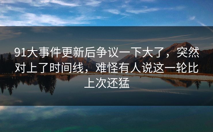 91大事件更新后争议一下大了，突然对上了时间线，难怪有人说这一轮比上次还猛